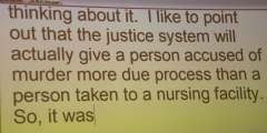 "I like to point out that the justice system will actually give a person accused of murder more due process than a person taken to a nursing facility.